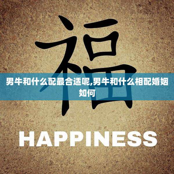 男牛和什么配最合适呢,男牛和什么相配婚姻如何