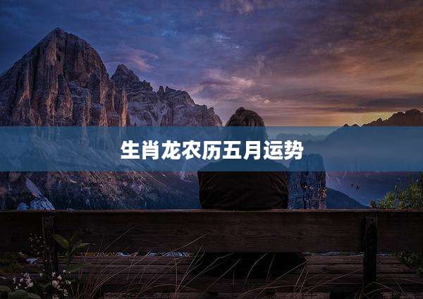 生肖龙农历五月运势