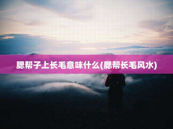 腮帮子上长毛意味什么(腮帮长毛风水)