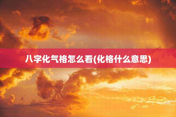 八字化气格怎么看(化格什么意思)