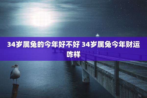34岁属兔的今年好不好 34岁属兔今年财运咋样