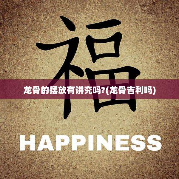 龙骨的摆放有讲究吗?(龙骨吉利吗)