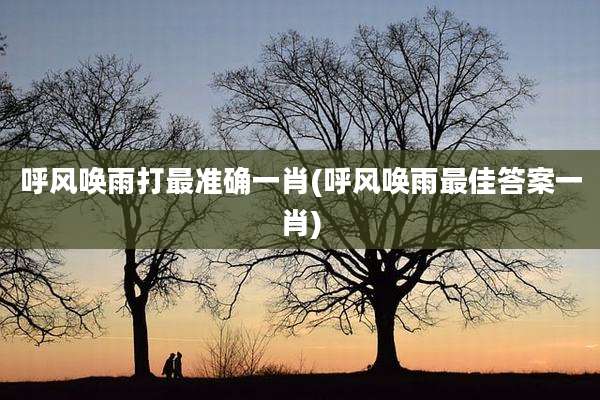 呼风唤雨打最准确一肖(呼风唤雨最佳答案一肖)