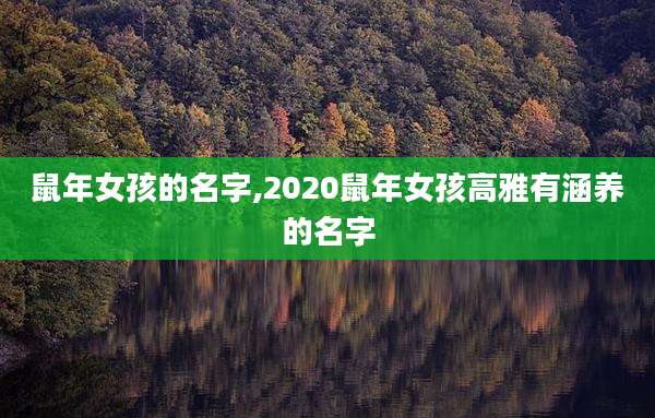 鼠年女孩的名字,2020鼠年女孩高雅有涵养的名字