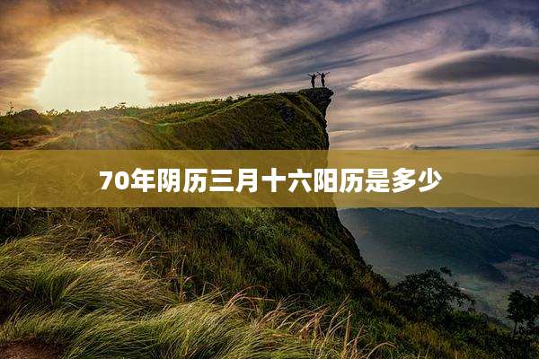 70年阴历三月十六阳历是多少