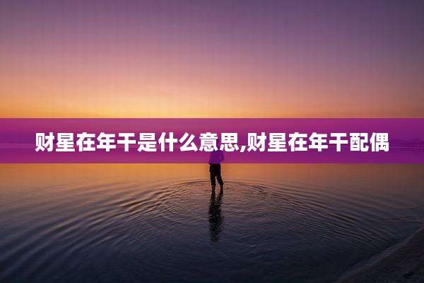财星在年干是什么意思,财星在年干配偶