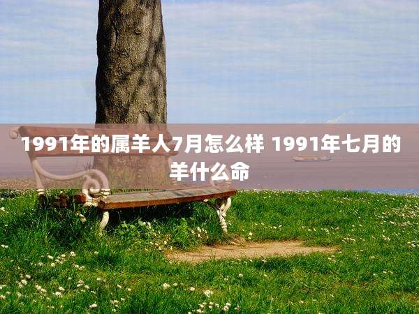1991年的属羊人7月怎么样 1991年七月的羊什么命