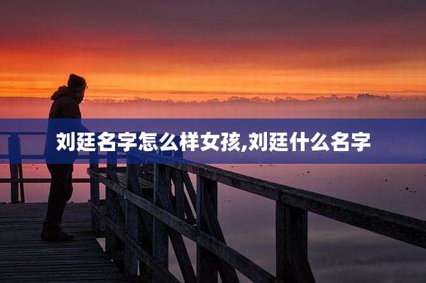 刘廷名字怎么样女孩,刘廷什么名字