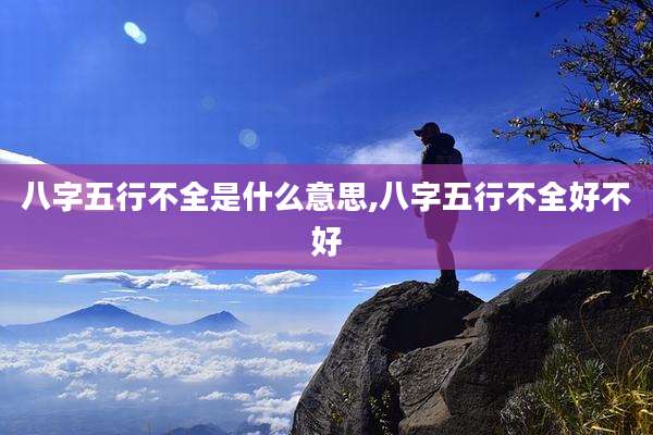八字五行不全是什么意思,八字五行不全好不好