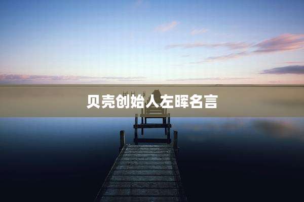 贝壳创始人左晖名言