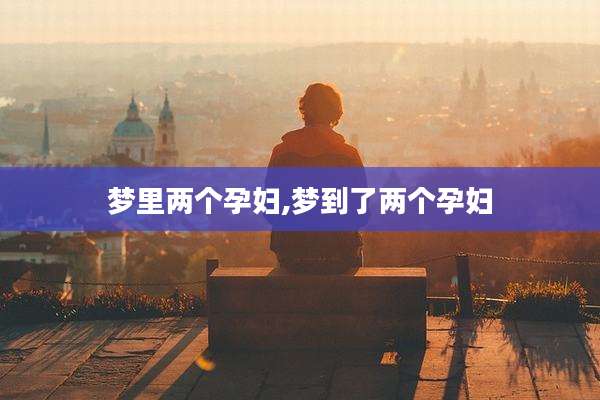 梦里两个孕妇,梦到了两个孕妇