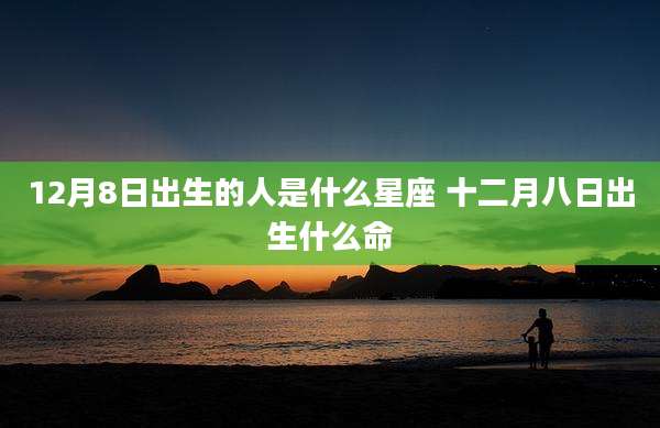 12月8日出生的人是什么星座 十二月八日出生什么命