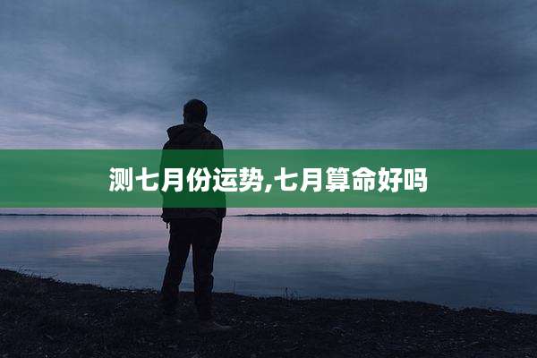 测七月份运势,七月算命好吗