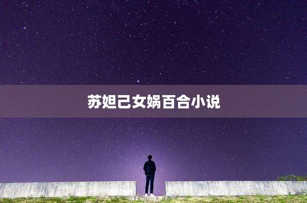 苏妲己女娲百合小说
