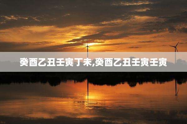 癸酉乙丑壬寅丁未,癸酉乙丑壬寅壬寅