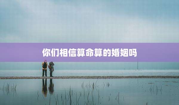 你们相信算命算的婚姻吗