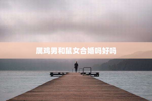 属鸡男和鼠女合婚吗好吗
