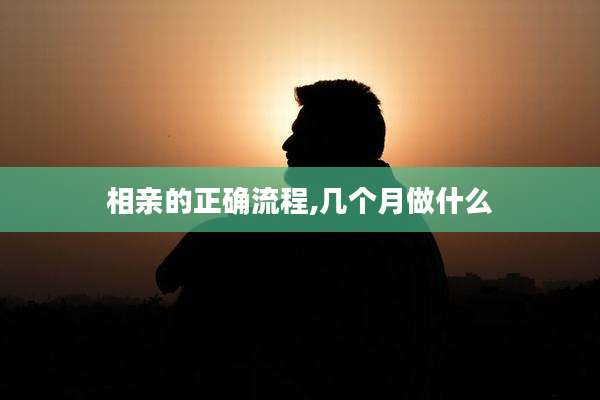 相亲的正确流程,几个月做什么