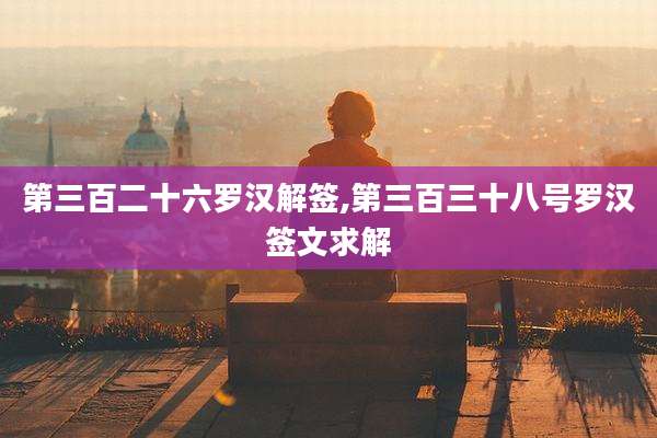 第三百二十六罗汉解签,第三百三十八号罗汉签文求解