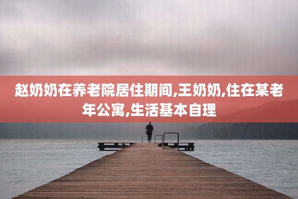 赵奶奶在养老院居住期间,王奶奶,住在某老年公寓,生活基本自理