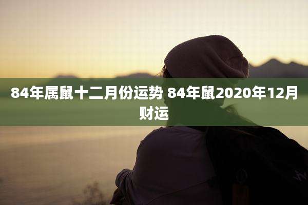 84年属鼠十二月份运势 84年鼠2020年12月财运