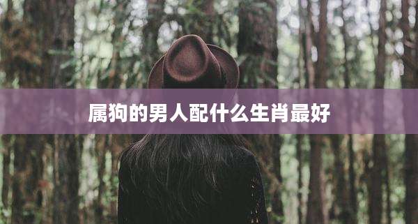 属狗的男人配什么生肖最好