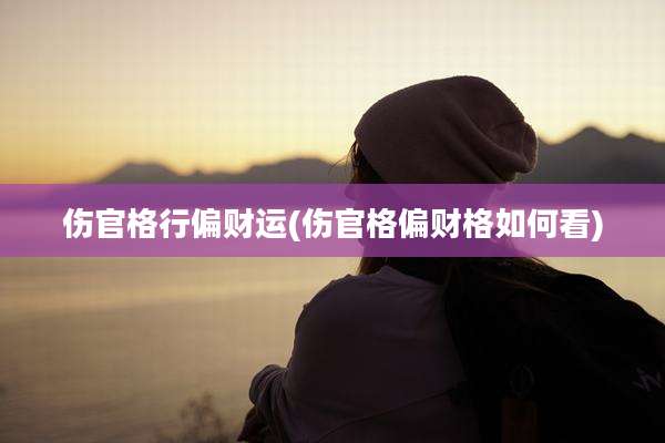 伤官格行偏财运(伤官格偏财格如何看)