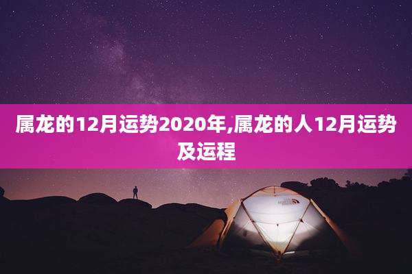属龙的12月运势2020年,属龙的人12月运势及运程