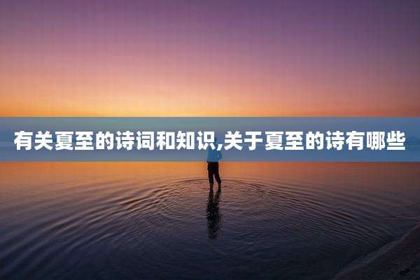 有关夏至的诗词和知识,关于夏至的诗有哪些