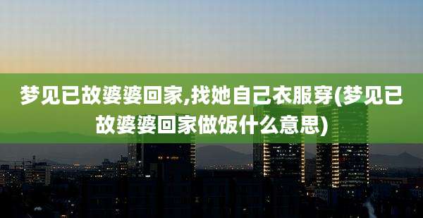 梦见已故婆婆回家,找她自己衣服穿(梦见已故婆婆回家做饭什么意思)