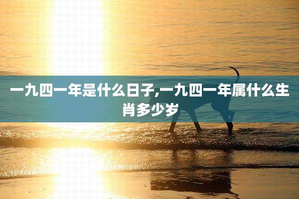 一九四一年是什么日子,一九四一年属什么生肖多少岁