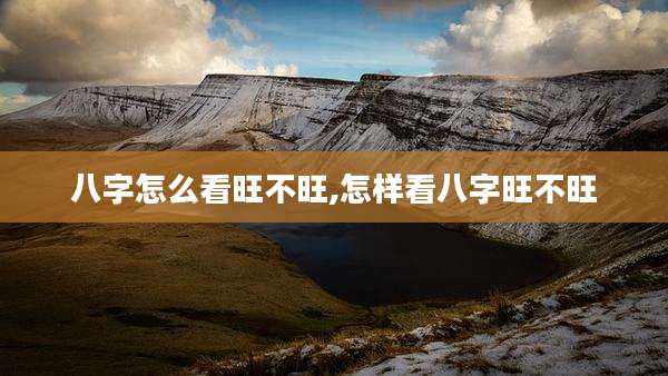 八字怎么看旺不旺,怎样看八字旺不旺