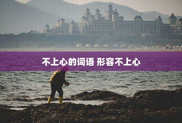 不上心的词语 形容不上心