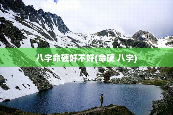 八字命硬好不好(命硬 八字)