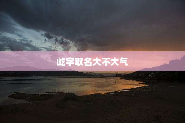 屹字取名大不大气