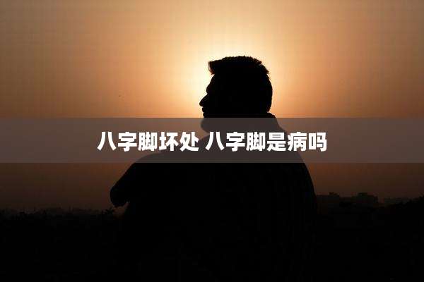 八字脚坏处 八字脚是病吗