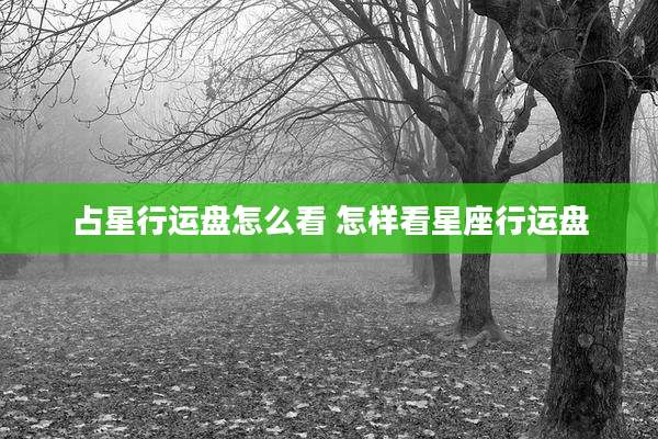 占星行运盘怎么看 怎样看星座行运盘