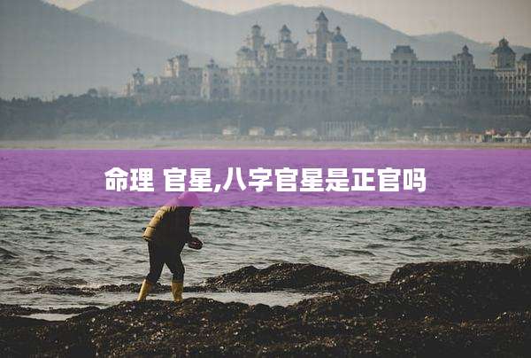命理 官星,八字官星是正官吗