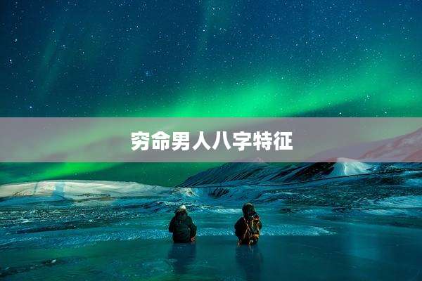 穷命男人八字特征