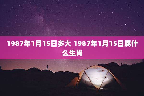 1987年1月15日多大 1987年1月15日属什么生肖