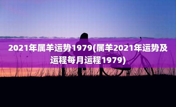 2021年属羊运势1979(属羊2021年运势及运程每月运程1979)