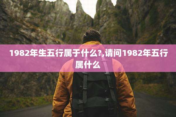 1982年生五行属于什么?,请问1982年五行属什么