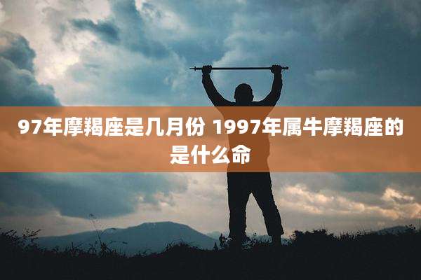 97年摩羯座是几月份 1997年属牛摩羯座的是什么命