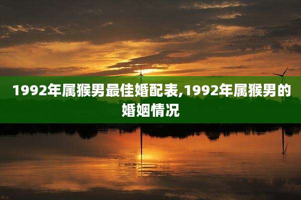 1992年属猴男最佳婚配表,1992年属猴男的婚姻情况