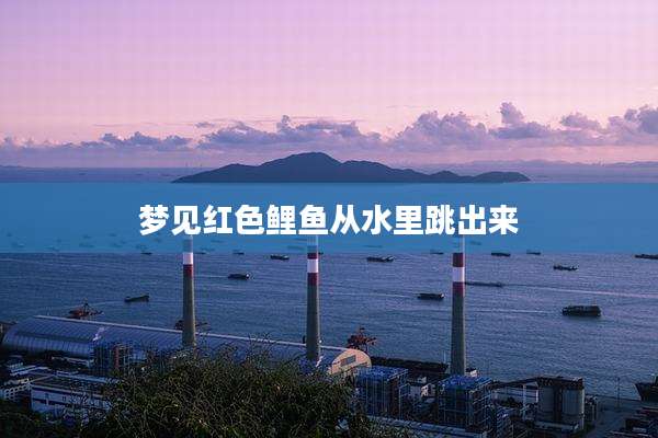 梦见红色鲤鱼从水里跳出来