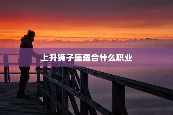 上升狮子座适合什么职业