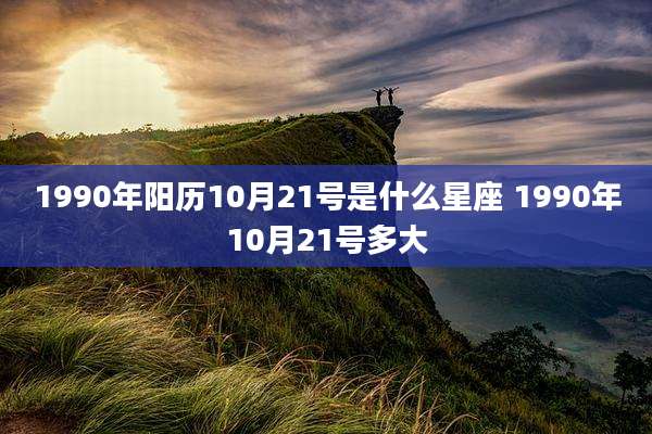 1990年阳历10月21号是什么星座 1990年10月21号多大