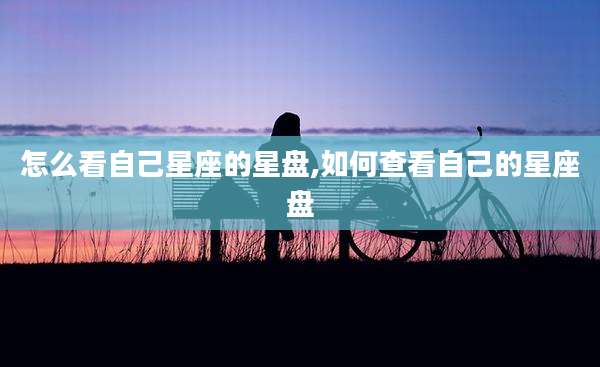 怎么看自己星座的星盘,如何查看自己的星座盘