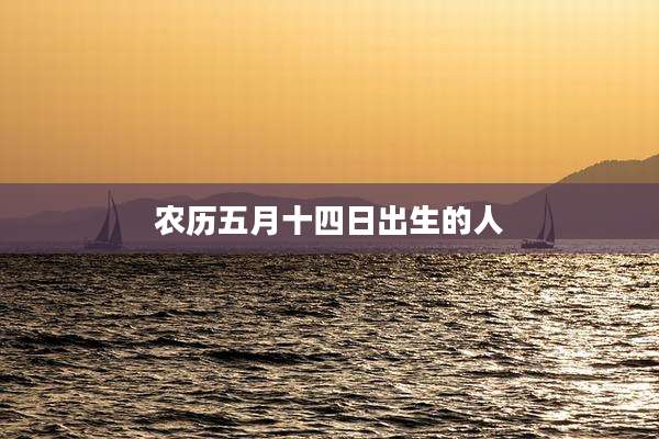 农历五月十四日出生的人