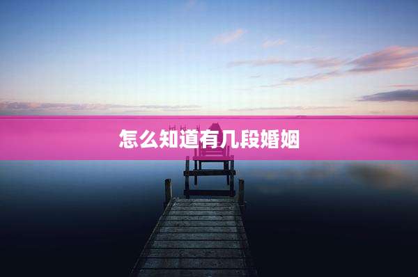 怎么知道有几段婚姻